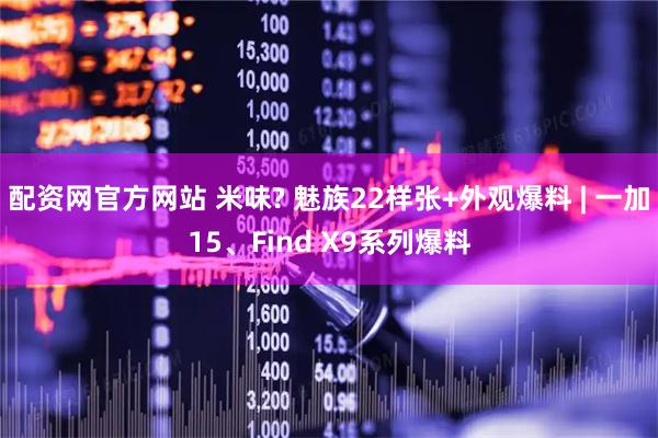 配资网官方网站 米味? 魅族22样张+外观爆料 | 一加15、Find X9系列爆料