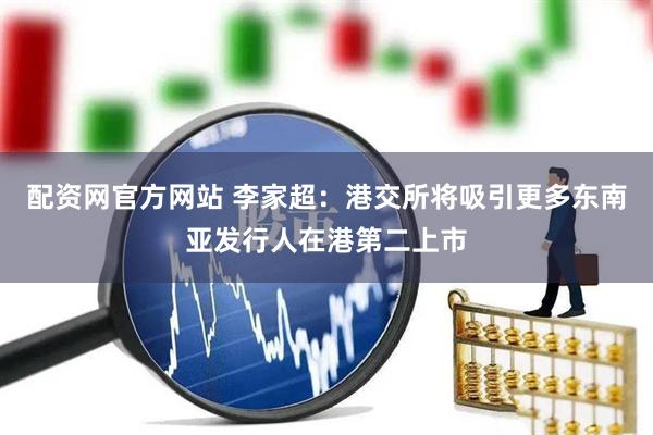 配资网官方网站 李家超：港交所将吸引更多东南亚发行人在港第二上市