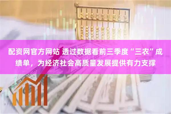 配资网官方网站 透过数据看前三季度“三农”成绩单，为经济社会高质量发展提供有力支撑