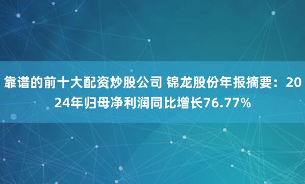 靠谱的前十大配资炒股公司 锦龙股份年报摘要：2024年归母净利润同比增长76.77%