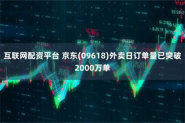 互联网配资平台 京东(09618)外卖日订单量已突破2000万单