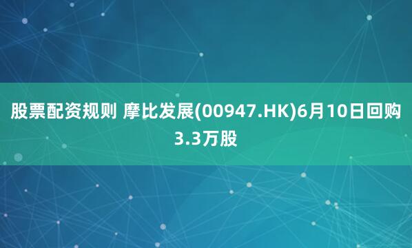 股票配资规则 摩比发展(00947.HK)6月10日回购3.3万股