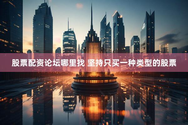 股票配资论坛哪里找 坚持只买一种类型的股票