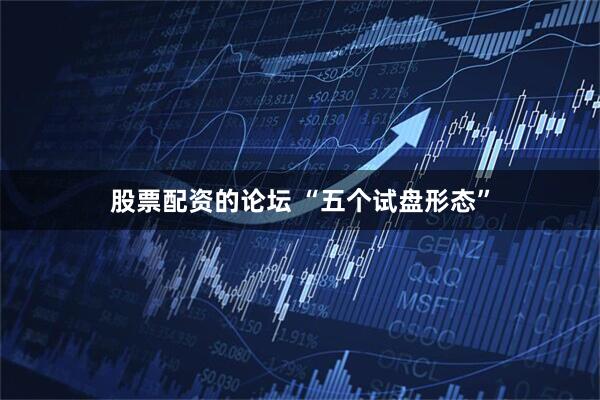 股票配资的论坛 “五个试盘形态”