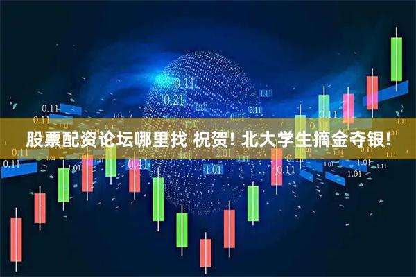 股票配资论坛哪里找 祝贺! 北大学生摘金夺银!