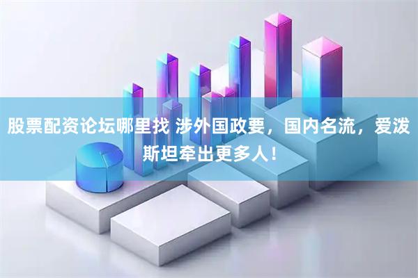 股票配资论坛哪里找 涉外国政要，国内名流，爱泼斯坦牵出更多人！
