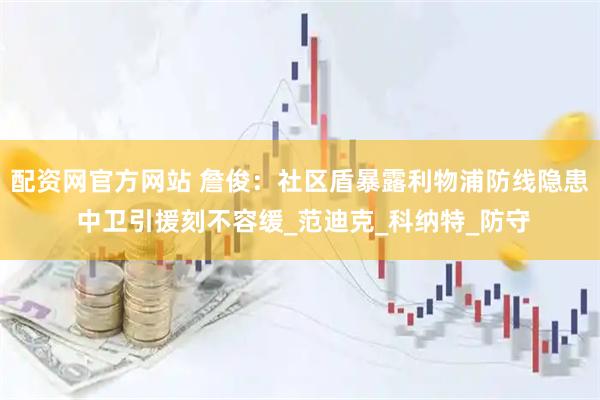 配资网官方网站 詹俊：社区盾暴露利物浦防线隐患 中卫引援刻不容缓_范迪克_科纳特_防守