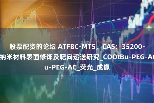 股票配资的论坛 ATFBC-MTS，CAS：35200-06-7可用于纳米材料表面修饰及靶向递送研究_COOtBu-PEG-AC_荧光_成像