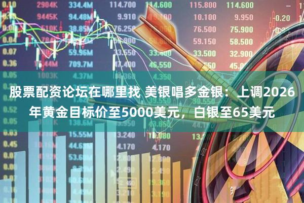 股票配资论坛在哪里找 美银唱多金银：上调2026年黄金目标价至5000美元，白银至65美元