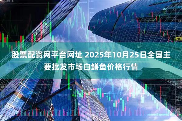 股票配资网平台网址 2025年10月25日全国主要批发市场白鳝鱼价格行情