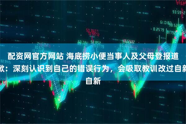配资网官方网站 海底捞小便当事人及父母登报道歉：深刻认识到自己的错误行为，会吸取教训改过自新